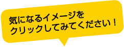 気になるイメージをクリックしてみてください!