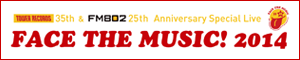 TOWER RECORDS 35th & FM802 25th Anniversary Special Live"FACE THE MUSIC!2014"
