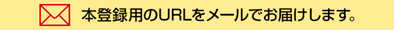 本登録用のURLをメールでお届けします。