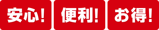 安心！便利！お得！