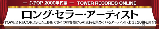 TOWER RECORDS ONLINE ロング・セラー・アーティスト J-POP 2000年代編