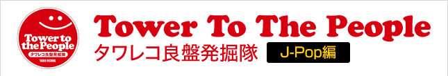 【Tower To The People】タワレコ良盤発掘隊 J-Pop編