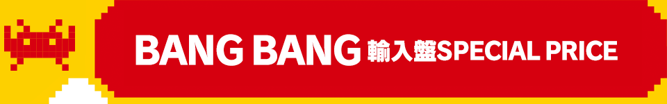 オンラインショップ限定！BANG BANG 輸入盤SPECIAL PRICE